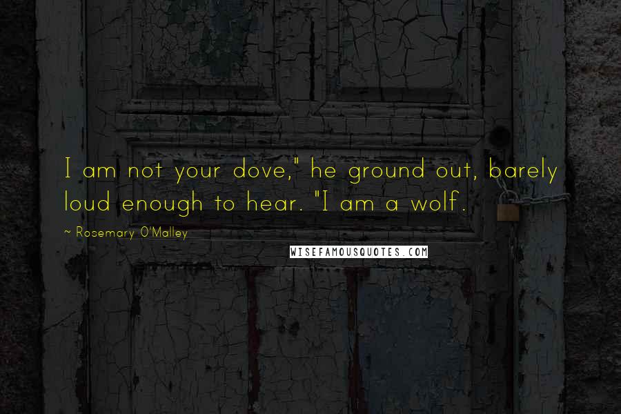 Rosemary O'Malley Quotes: I am not your dove," he ground out, barely loud enough to hear. "I am a wolf.