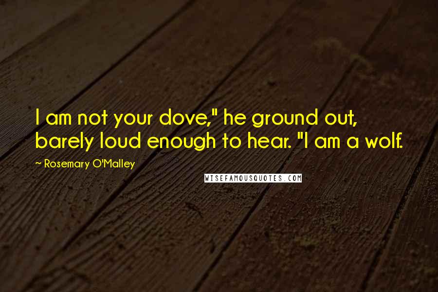 Rosemary O'Malley Quotes: I am not your dove," he ground out, barely loud enough to hear. "I am a wolf.