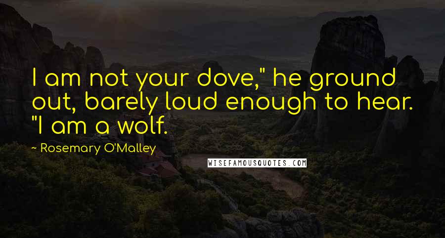 Rosemary O'Malley Quotes: I am not your dove," he ground out, barely loud enough to hear. "I am a wolf.