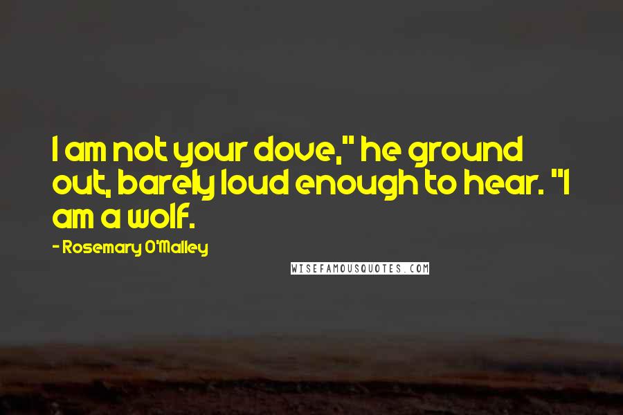 Rosemary O'Malley Quotes: I am not your dove," he ground out, barely loud enough to hear. "I am a wolf.