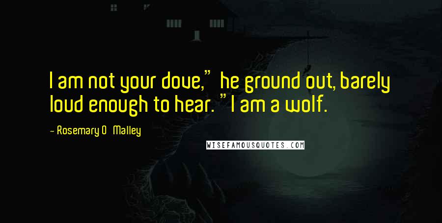 Rosemary O'Malley Quotes: I am not your dove," he ground out, barely loud enough to hear. "I am a wolf.