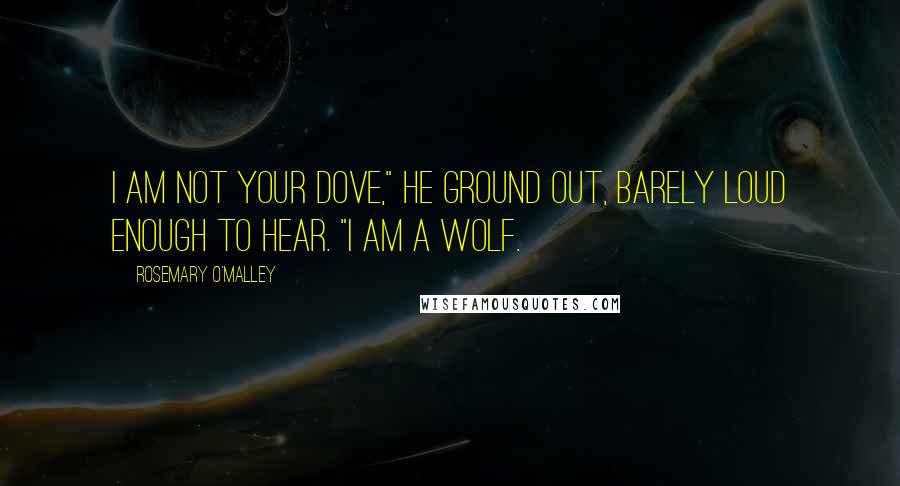 Rosemary O'Malley Quotes: I am not your dove," he ground out, barely loud enough to hear. "I am a wolf.