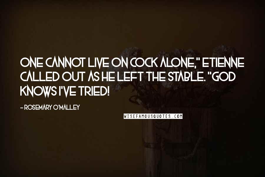 Rosemary O'Malley Quotes: One cannot live on cock alone," Etienne called out as he left the stable. "God knows I've tried!