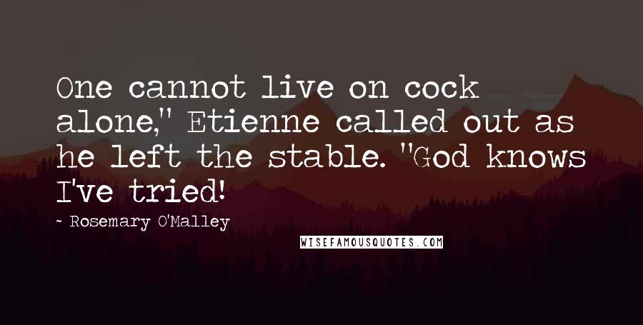 Rosemary O'Malley Quotes: One cannot live on cock alone," Etienne called out as he left the stable. "God knows I've tried!