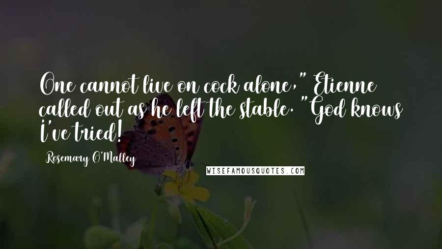 Rosemary O'Malley Quotes: One cannot live on cock alone," Etienne called out as he left the stable. "God knows I've tried!