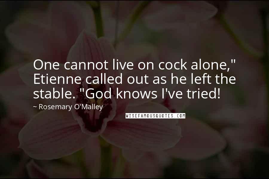 Rosemary O'Malley Quotes: One cannot live on cock alone," Etienne called out as he left the stable. "God knows I've tried!