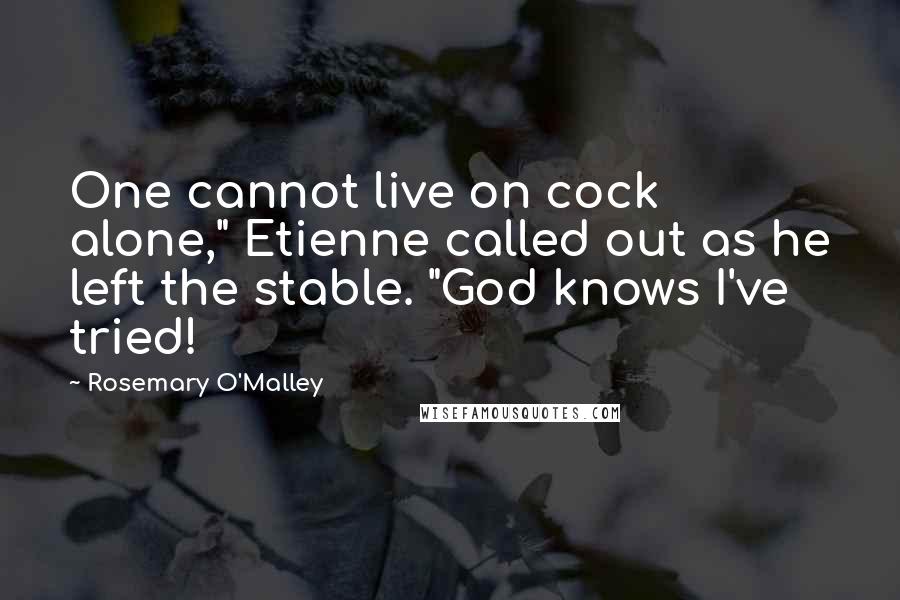 Rosemary O'Malley Quotes: One cannot live on cock alone," Etienne called out as he left the stable. "God knows I've tried!