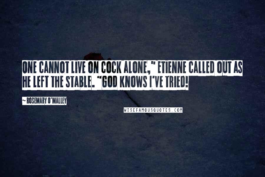 Rosemary O'Malley Quotes: One cannot live on cock alone," Etienne called out as he left the stable. "God knows I've tried!