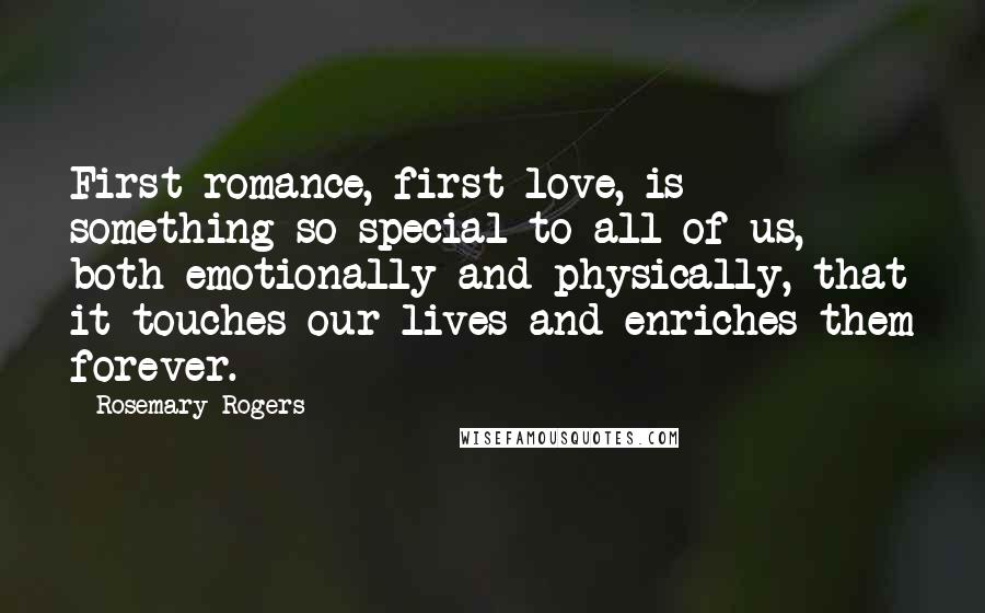 Rosemary Rogers Quotes: First romance, first love, is something so special to all of us, both emotionally and physically, that it touches our lives and enriches them forever.