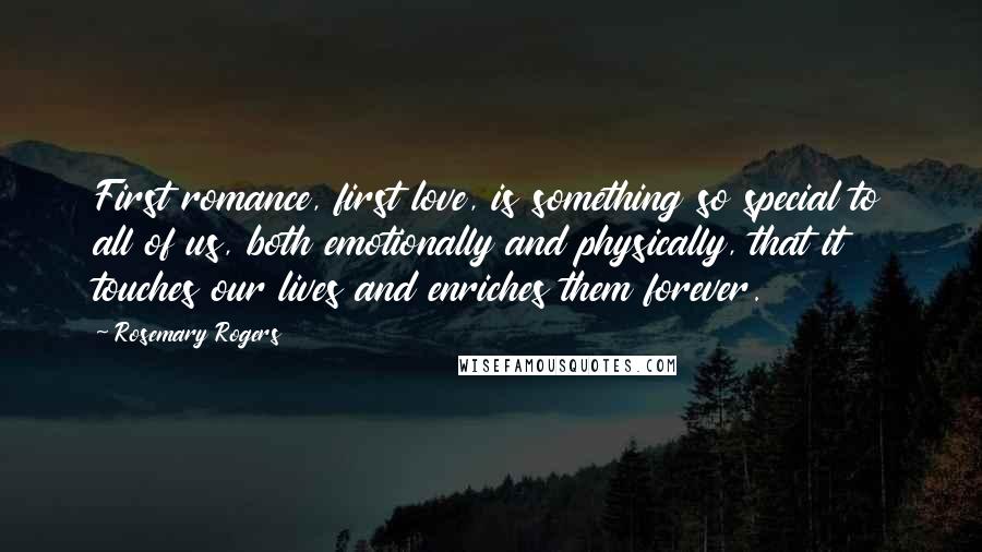 Rosemary Rogers Quotes: First romance, first love, is something so special to all of us, both emotionally and physically, that it touches our lives and enriches them forever.