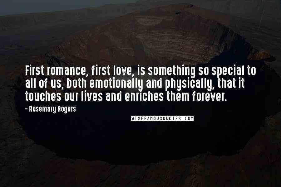 Rosemary Rogers Quotes: First romance, first love, is something so special to all of us, both emotionally and physically, that it touches our lives and enriches them forever.