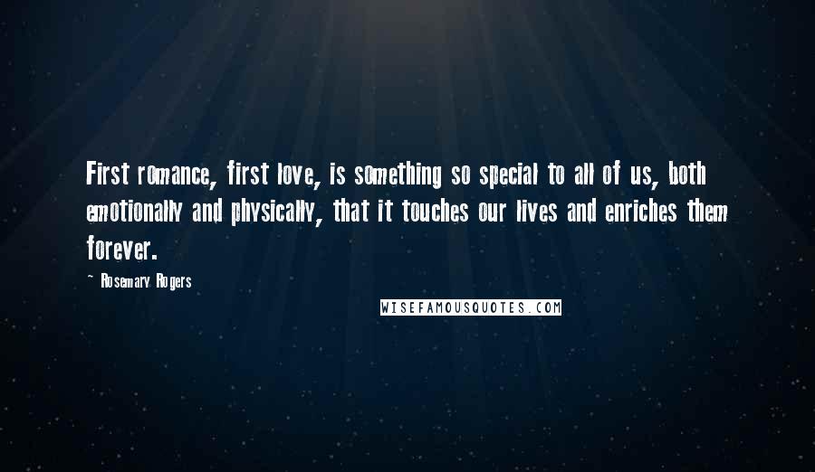 Rosemary Rogers Quotes: First romance, first love, is something so special to all of us, both emotionally and physically, that it touches our lives and enriches them forever.