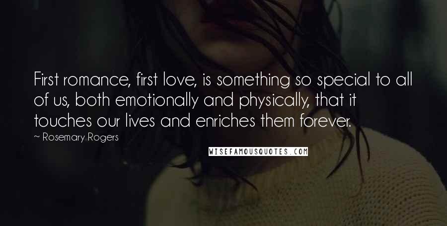 Rosemary Rogers Quotes: First romance, first love, is something so special to all of us, both emotionally and physically, that it touches our lives and enriches them forever.