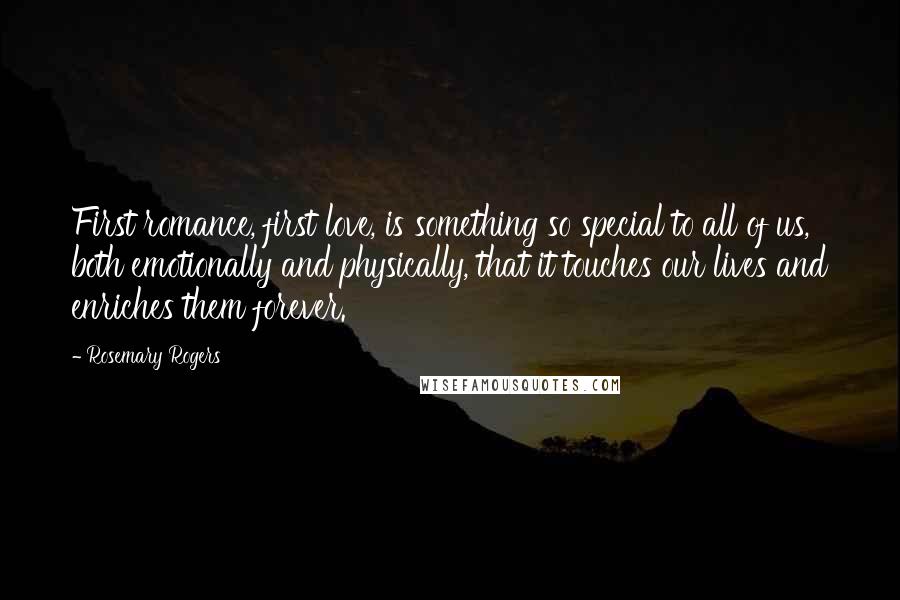 Rosemary Rogers Quotes: First romance, first love, is something so special to all of us, both emotionally and physically, that it touches our lives and enriches them forever.