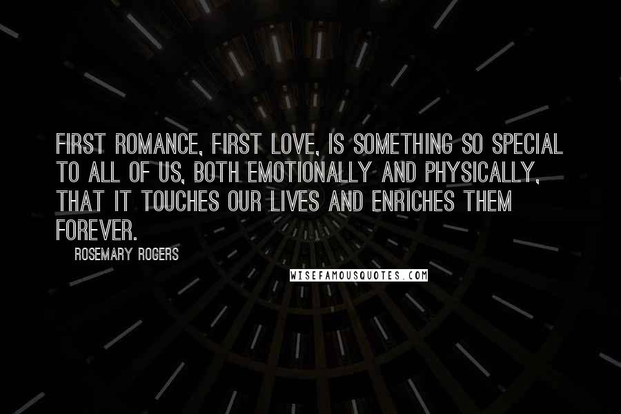 Rosemary Rogers Quotes: First romance, first love, is something so special to all of us, both emotionally and physically, that it touches our lives and enriches them forever.