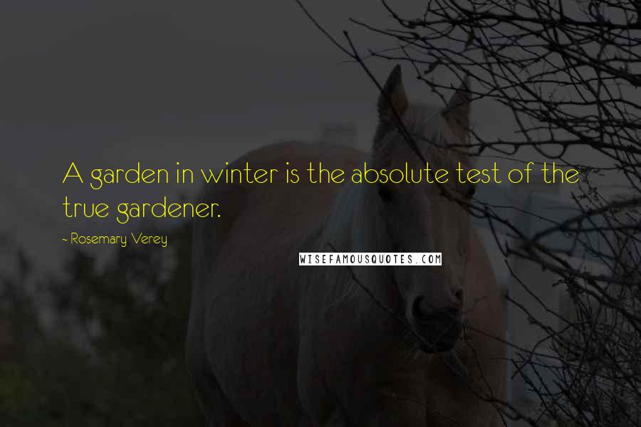 Rosemary Verey Quotes: A garden in winter is the absolute test of the true gardener.