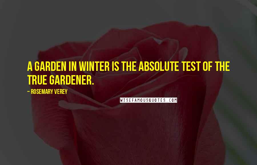 Rosemary Verey Quotes: A garden in winter is the absolute test of the true gardener.