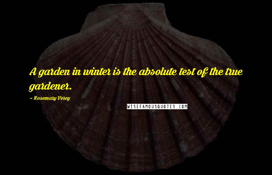 Rosemary Verey Quotes: A garden in winter is the absolute test of the true gardener.