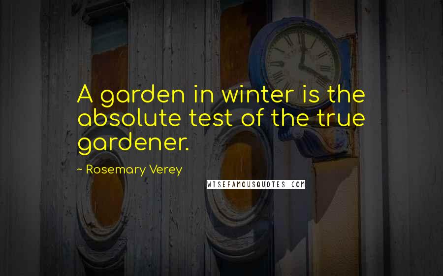 Rosemary Verey Quotes: A garden in winter is the absolute test of the true gardener.