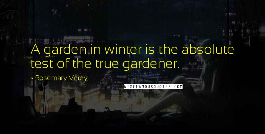 Rosemary Verey Quotes: A garden in winter is the absolute test of the true gardener.