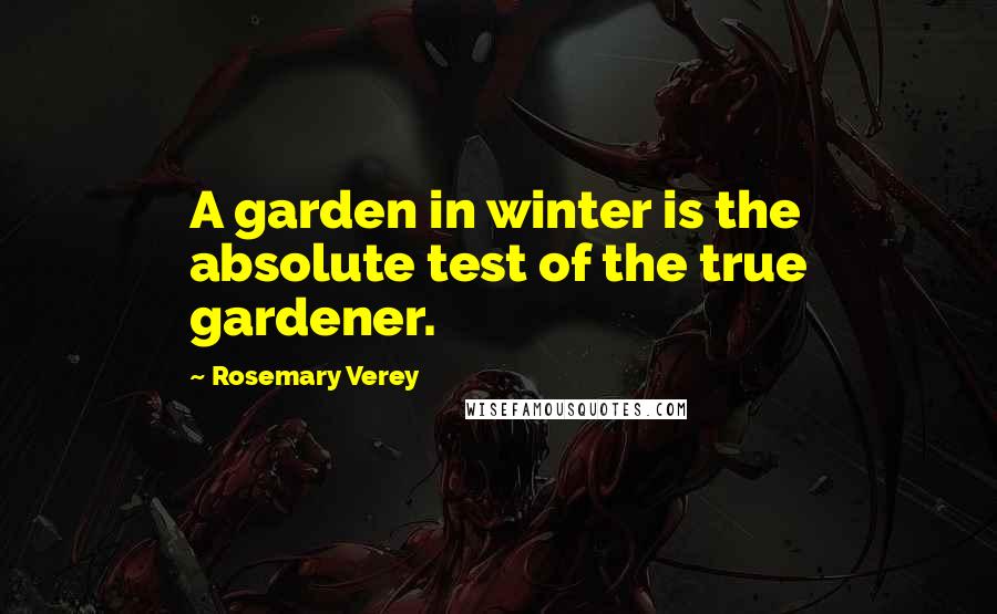 Rosemary Verey Quotes: A garden in winter is the absolute test of the true gardener.