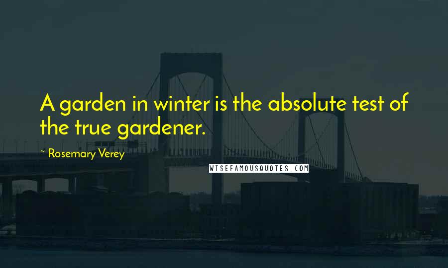 Rosemary Verey Quotes: A garden in winter is the absolute test of the true gardener.