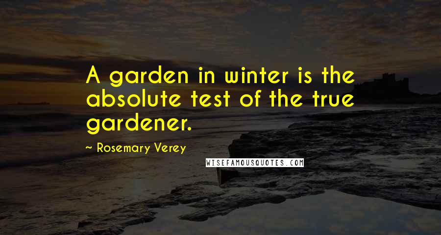 Rosemary Verey Quotes: A garden in winter is the absolute test of the true gardener.