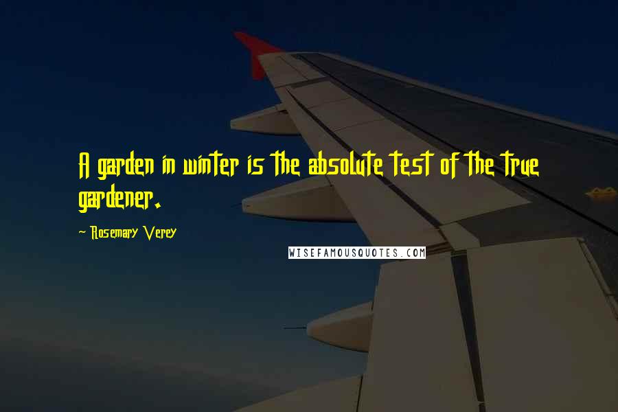 Rosemary Verey Quotes: A garden in winter is the absolute test of the true gardener.