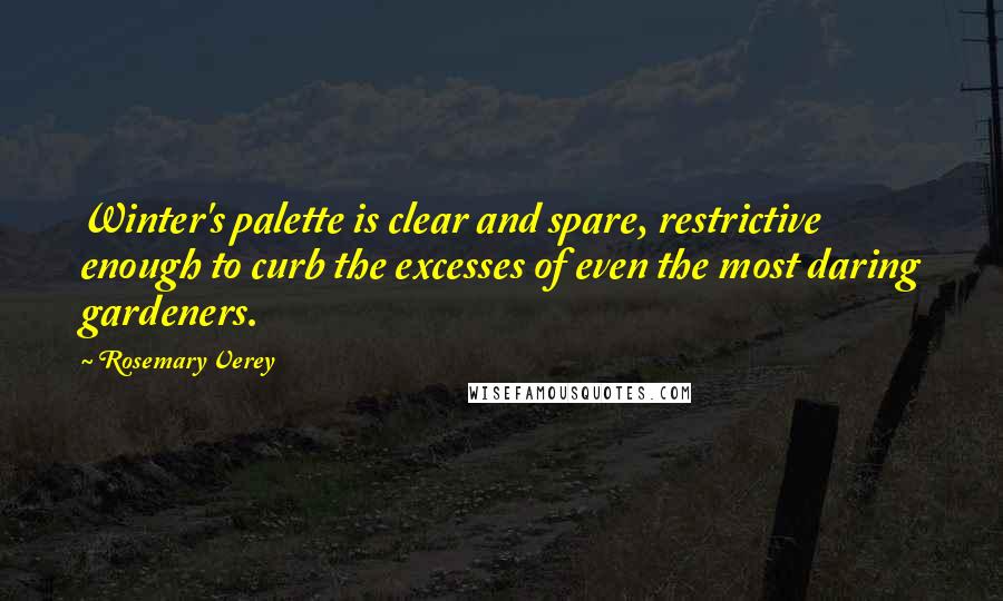 Rosemary Verey Quotes: Winter's palette is clear and spare, restrictive enough to curb the excesses of even the most daring gardeners.