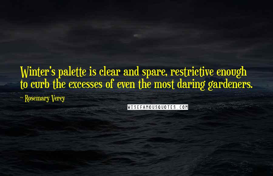 Rosemary Verey Quotes: Winter's palette is clear and spare, restrictive enough to curb the excesses of even the most daring gardeners.