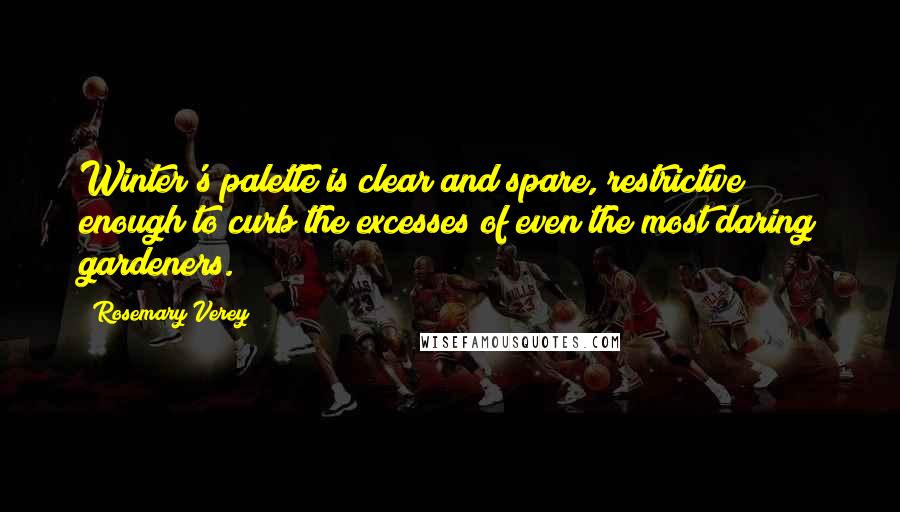 Rosemary Verey Quotes: Winter's palette is clear and spare, restrictive enough to curb the excesses of even the most daring gardeners.