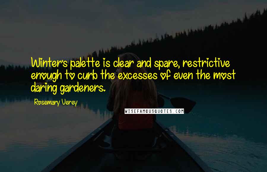 Rosemary Verey Quotes: Winter's palette is clear and spare, restrictive enough to curb the excesses of even the most daring gardeners.
