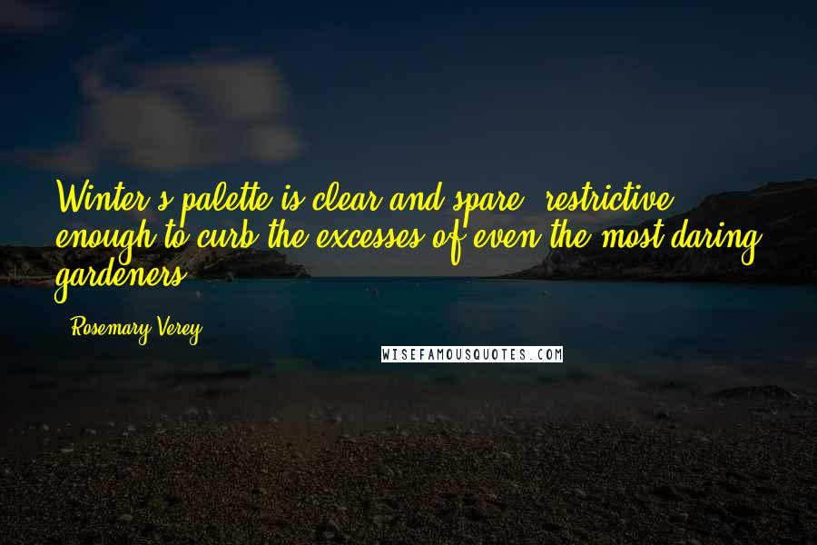 Rosemary Verey Quotes: Winter's palette is clear and spare, restrictive enough to curb the excesses of even the most daring gardeners.