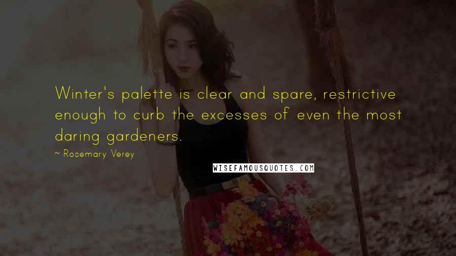 Rosemary Verey Quotes: Winter's palette is clear and spare, restrictive enough to curb the excesses of even the most daring gardeners.