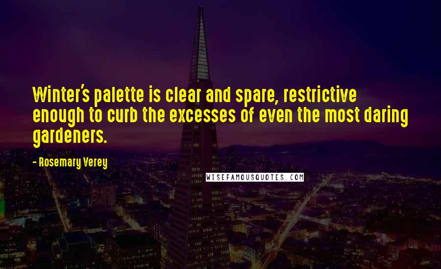 Rosemary Verey Quotes: Winter's palette is clear and spare, restrictive enough to curb the excesses of even the most daring gardeners.
