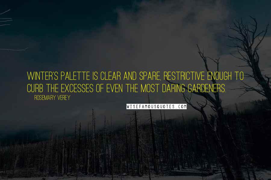 Rosemary Verey Quotes: Winter's palette is clear and spare, restrictive enough to curb the excesses of even the most daring gardeners.