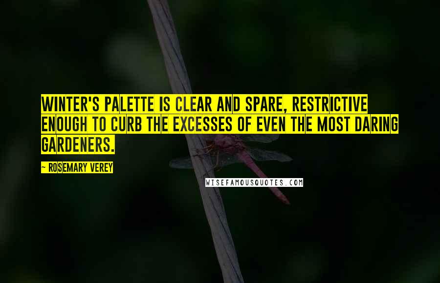 Rosemary Verey Quotes: Winter's palette is clear and spare, restrictive enough to curb the excesses of even the most daring gardeners.