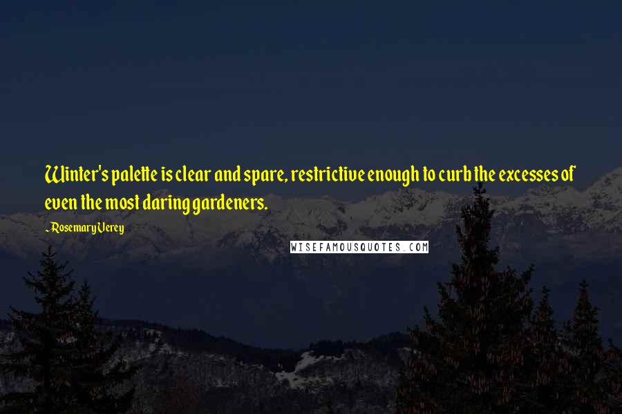 Rosemary Verey Quotes: Winter's palette is clear and spare, restrictive enough to curb the excesses of even the most daring gardeners.