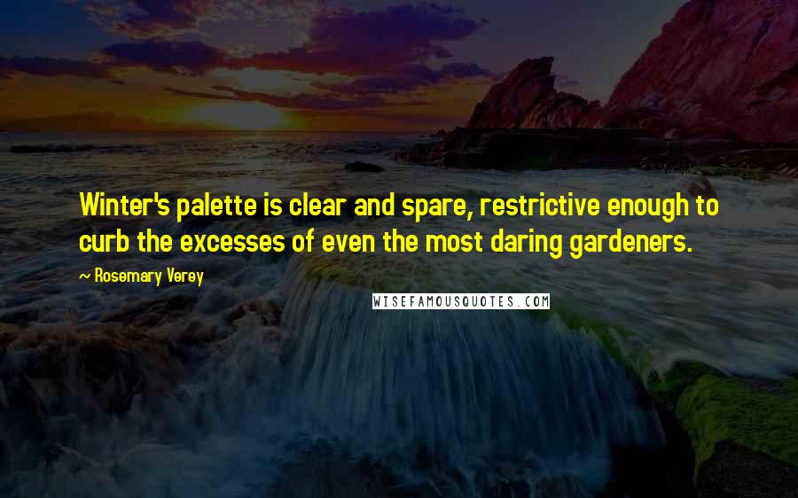 Rosemary Verey Quotes: Winter's palette is clear and spare, restrictive enough to curb the excesses of even the most daring gardeners.