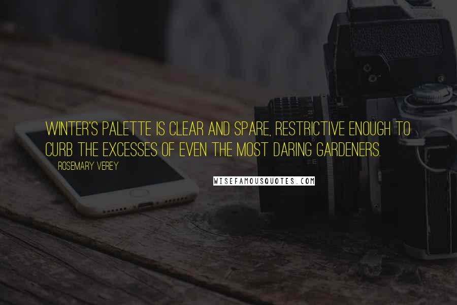Rosemary Verey Quotes: Winter's palette is clear and spare, restrictive enough to curb the excesses of even the most daring gardeners.