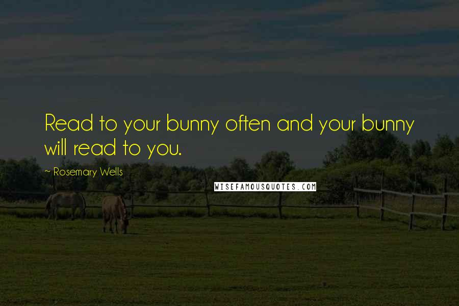 Rosemary Wells Quotes: Read to your bunny often and your bunny will read to you.