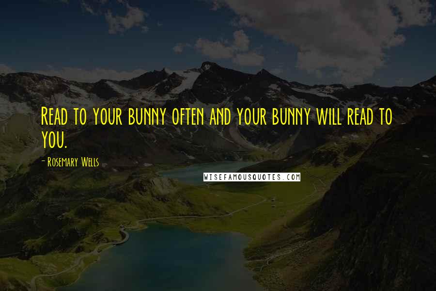 Rosemary Wells Quotes: Read to your bunny often and your bunny will read to you.