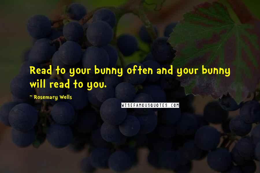 Rosemary Wells Quotes: Read to your bunny often and your bunny will read to you.