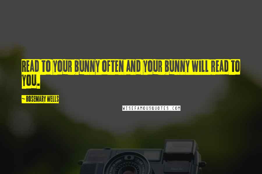 Rosemary Wells Quotes: Read to your bunny often and your bunny will read to you.