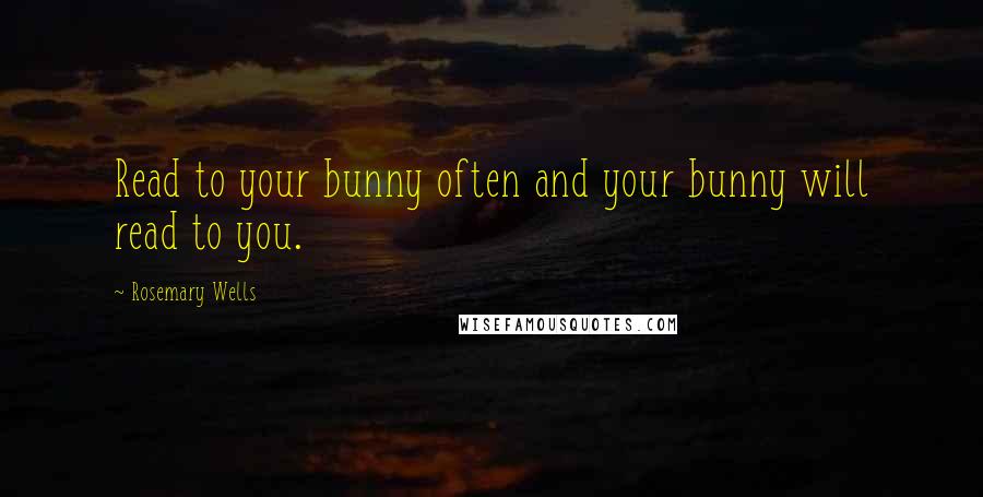 Rosemary Wells Quotes: Read to your bunny often and your bunny will read to you.