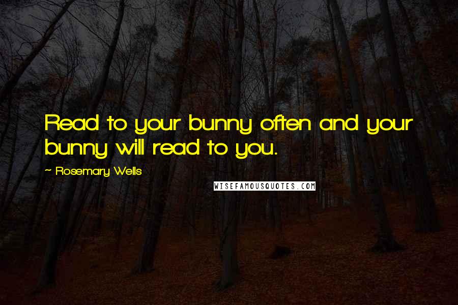 Rosemary Wells Quotes: Read to your bunny often and your bunny will read to you.