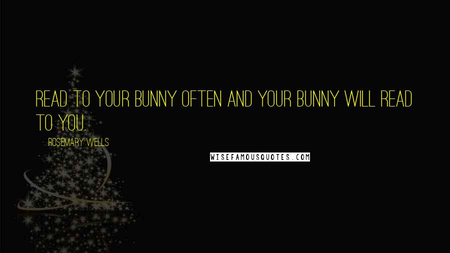 Rosemary Wells Quotes: Read to your bunny often and your bunny will read to you.