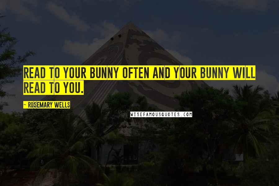 Rosemary Wells Quotes: Read to your bunny often and your bunny will read to you.