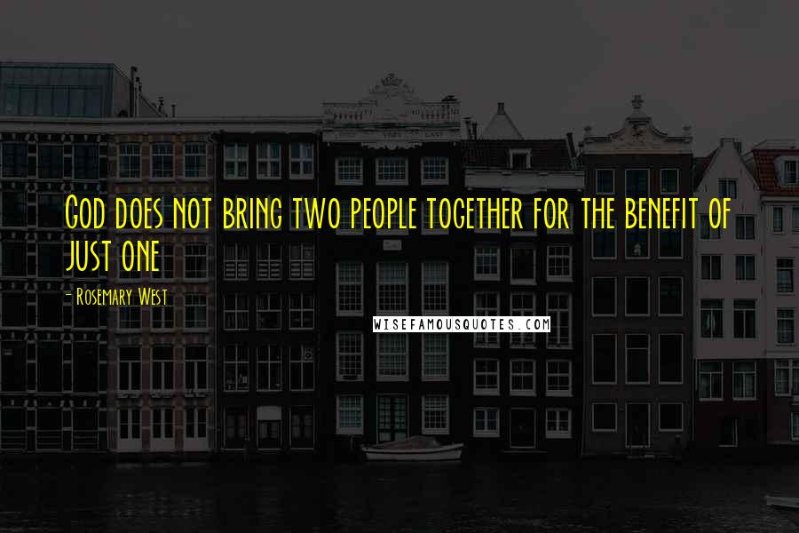 Rosemary West Quotes: God does not bring two people together for the benefit of just one