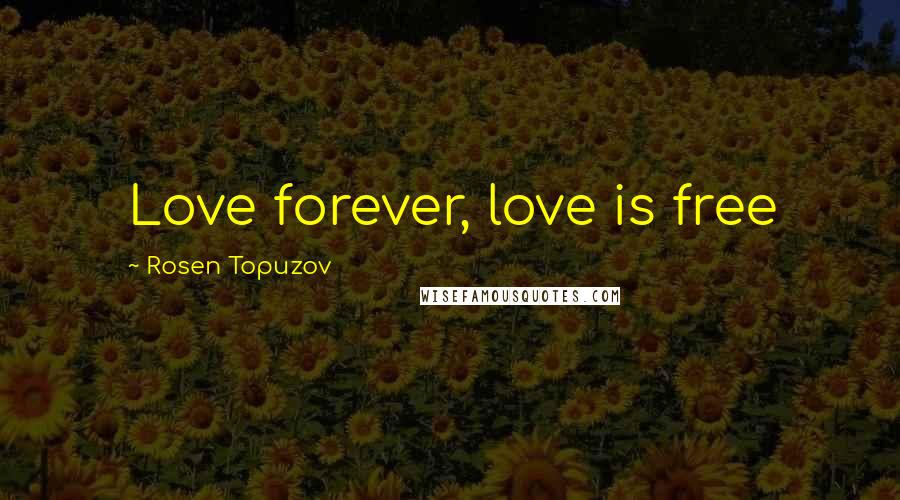 Rosen Topuzov Quotes: Love forever, love is free